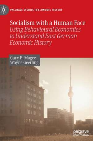 Socialism with a Human Face: Using Behavioural Economics to Understand East German Economic History de Gary B. Magee