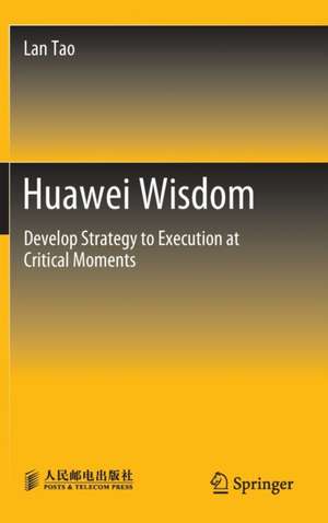 Huawei Wisdom: Develop Strategy to Execution at Critical Moments de Lan Tao