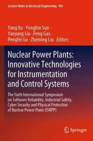 Nuclear Power Plants: Innovative Technologies for Instrumentation and Control Systems: The Sixth International Symposium on Software Reliability, Industrial Safety, Cyber Security and Physical Protection of Nuclear Power Plant (ISNPP) de Yang Xu