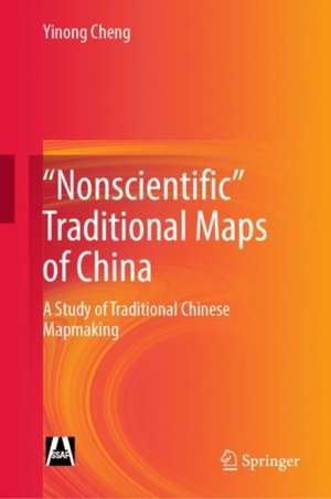 "Nonscientific” Traditional Maps of China: A Study of Traditional Chinese Mapmaking de Yinong Cheng