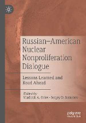 Russian–American Nuclear Nonproliferation Dialogue: Lessons Learned and Road Ahead de Vladimir A. Orlov