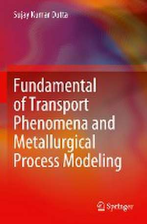 Fundamental of Transport Phenomena and Metallurgical Process Modeling de Sujay Kumar Dutta