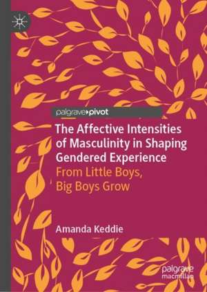 The Affective Intensities of Masculinity in Shaping Gendered Experience: From Little Boys, Big Boys Grow de Amanda Keddie