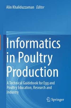 Informatics in Poultry Production: A Technical Guidebook for Egg and Poultry Education, Research and Industry de Alin Khaliduzzaman