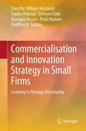 Commercialisation and Innovation Strategy in Small Firms: Learning to Manage Uncertainty de Tim Mazzarol