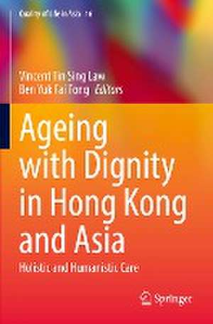 Ageing with Dignity in Hong Kong and Asia: Holistic and Humanistic Care de Vincent Tin Sing Law