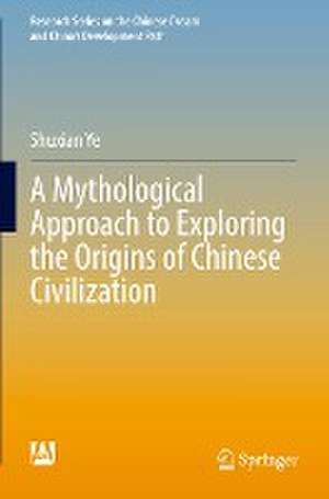 A Mythological Approach to Exploring the Origins of Chinese Civilization de Shuxian Ye