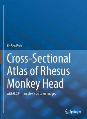 Cross-Sectional Atlas of Rhesus Monkey Head: with 0.024-mm pixel size color images de Jin Seo Park