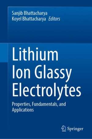 Lithium Ion Glassy Electrolytes: Properties, Fundamentals, and Applications de Sanjib Bhattacharya
