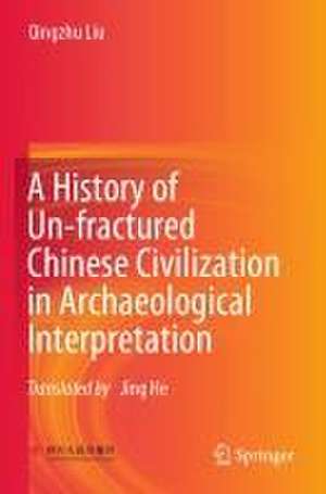 A History of Un-fractured Chinese Civilization in Archaeological Interpretation de Qingzhu Liu