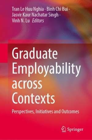 Graduate Employability Across Contexts: Perspectives, Initiatives and Outcomes de Tran Le Huu Nghia