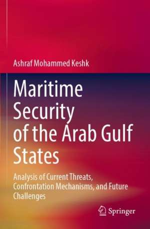 Maritime Security of the Arab Gulf States: Analysis of Current Threats, Confrontation Mechanisms, and Future Challenges de Ashraf Mohammed Keshk