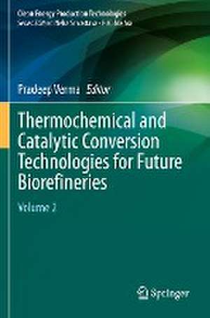 Thermochemical and Catalytic Conversion Technologies for Future Biorefineries: Volume 2 de Pradeep Verma