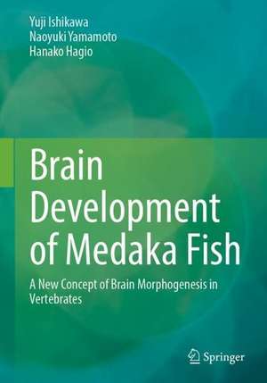 Brain Development of Medaka Fish: A New Concept of Brain Morphogenesis in Vertebrates de Yuji Ishikawa