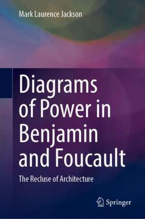 Diagrams of Power in Benjamin and Foucault: The Recluse of Architecture de Mark Laurence Jackson