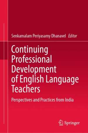 Continuing Professional Development of English Language Teachers: Perspectives and Practices from India de Senkamalam Periyasamy Dhanavel