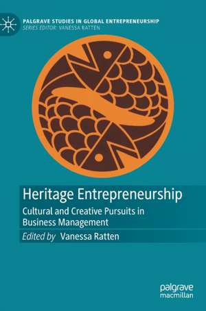 Heritage Entrepreneurship: Cultural and Creative Pursuits in Business Management de Vanessa Ratten