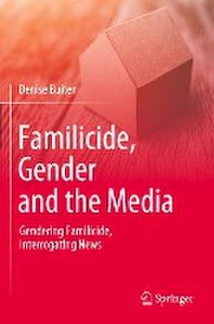 Familicide, Gender and the Media: Gendering Familicide, Interrogating News de Denise Buiten