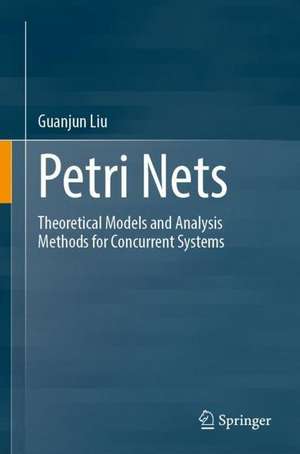 Petri Nets: Theoretical Models and Analysis Methods for Concurrent Systems de Guanjun Liu