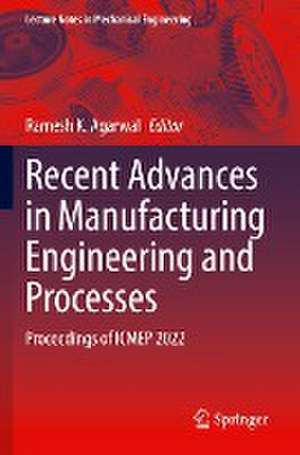 Recent Advances in Manufacturing Engineering and Processes: Proceedings of ICMEP 2022 de Ramesh K. Agarwal
