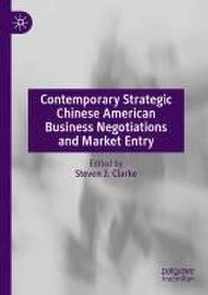 Contemporary Strategic Chinese American Business Negotiations and Market Entry de Steven J. Clarke