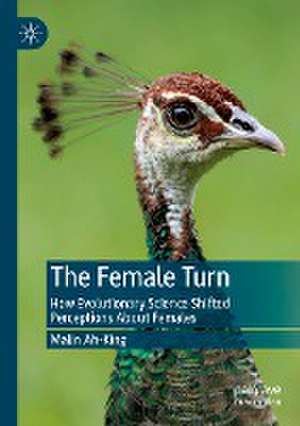 The Female Turn: How Evolutionary Science Shifted Perceptions About Females de Malin Ah-King