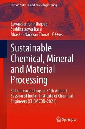 Sustainable Chemical, Mineral and Material Processing: Select proceedings of 74th Annual Session of Indian Institute of Chemical Engineers (CHEMCON-2021) de Eswaraiah Chinthapudi