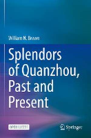 Splendors of Quanzhou, Past and Present de William N. Brown