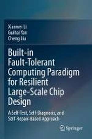 Built-in Fault-Tolerant Computing Paradigm for Resilient Large-Scale Chip Design: A Self-Test, Self-Diagnosis, and Self-Repair-Based Approach de Xiaowei Li