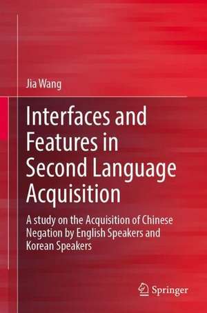 Interfaces and Features in Second Language Acquisition: A Study on the Acquisition of Chinese Negation by English Speakers and Korean Speakers de Jia Wang