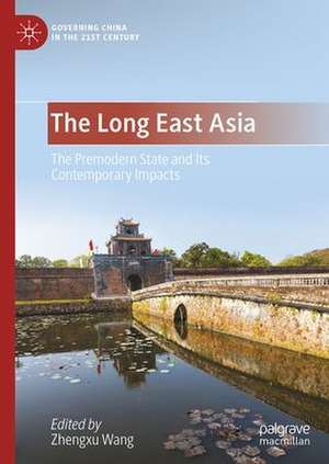 The Long East Asia: The Premodern State and Its Contemporary Impacts de Zhengxu Wang