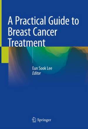 A Practical Guide to Breast Cancer Treatment de Eun Sook Lee