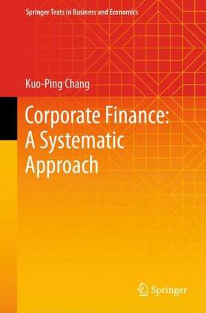 Corporate Finance: A Systematic Approach de Kuo-Ping Chang