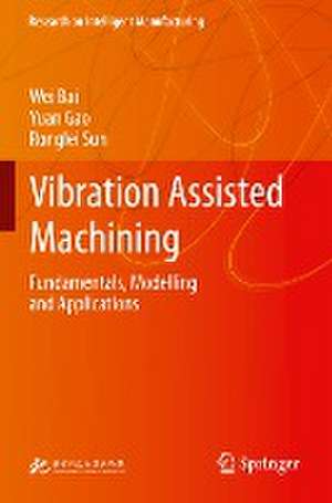 Vibration Assisted Machining: Fundamentals, Modelling and Applications de Wei Bai