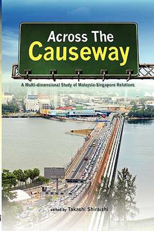 Across the Causeway: A Multi-Dimensional Study of Malaysia-Singapore Relations de Takashi Shiraishi