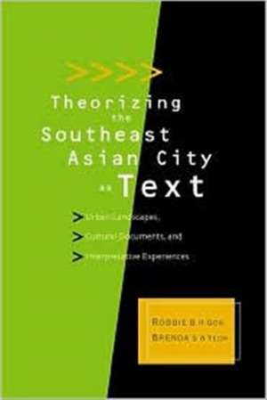 Theorizing the Southeast Asian City as Text: Urban Landscapes, Cultural Documents, and Interpretative Experiences de Robbie B H Goh