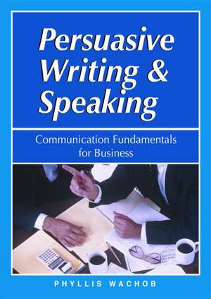 Persuasive Writing & Speaking: Communication Fundamentals for Business de Phyllis Wachob