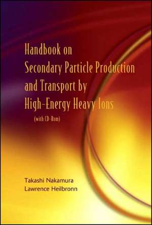 Handbook on Secondary Particle Production and Transport by High-Energy Heavy Ions [With CDROM]: Nurturing Culture, Innovation, and Technology Proceedings of the 2005 International Conference on Knowledge Management de Takashi Nakamura