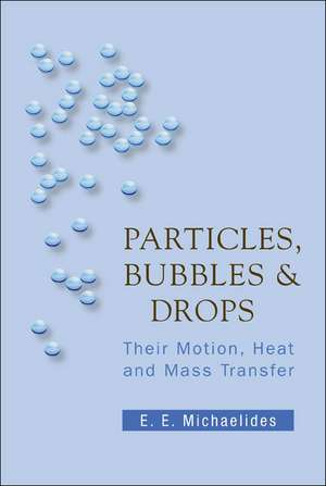 Particles, Bubbles & Drops: Their Motion, Heat and Mass Transfer de Efstathios E. Michaelides