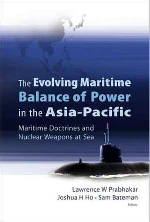 Evolving Maritime Balance of Power in the Asia-Pacific, The: Maritime Doctrines and Nuclear Weapons at Sea de Lawrence W. Prabhakar