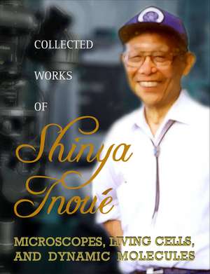 Collected Works of Shinya Inoue: Microscopes, Living Cells and Dynamic Molecules [With DVD ROM] de Shinya Inoue