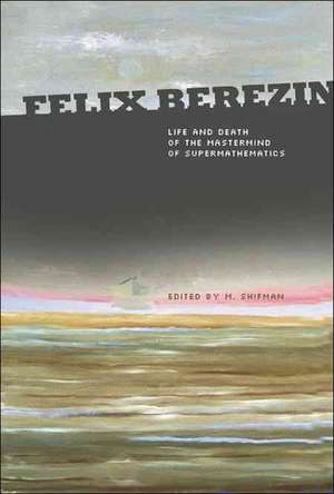 Felix Berezin: Life and Death of the MasterMind of Supermathematics de M. Shifman