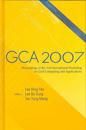 GCA 2007: Proceedings of the 3rd International Workshop on Grid Computing and Applications de Lee Hing Yan