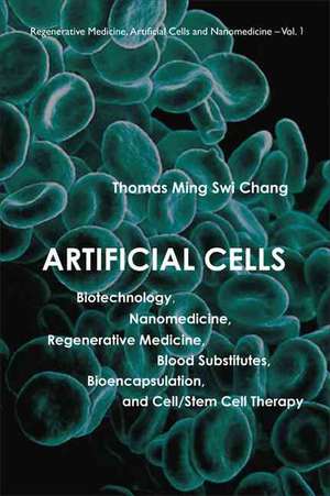 Artificial Cells: Biotechnology, Nanomedicine, Regenerative Medicine, Blood Substitutes, Bioencapsulation, and Cell/Stem Cell Therapy de Thomas Ming Swi Chang