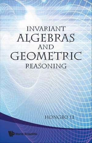 Invariant Algebras and Geometric Reasoning de Hongbo Li