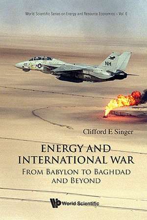 Energy and International War: From Babylon to Baghdad and Beyond de Clifford E. Singer