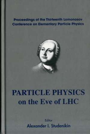 Particle Physics on the Eve of LHC: Proceedings of the Thirteenth Lomonosov Conference on Elementary Particle Physics de ALEXANDER I STUDENIKIN