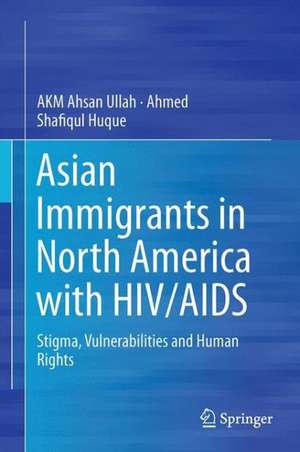 Asian Immigrants in North America with HIV/AIDS: Stigma, Vulnerabilities and Human Rights de AKM Ahsan Ullah