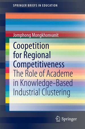 Coopetition for Regional Competitiveness: The Role of Academe in Knowledge-Based Industrial Clustering de Jomphong Mongkhonvanit