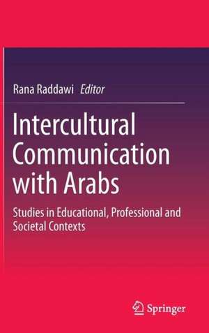 Intercultural Communication with Arabs: Studies in Educational, Professional and Societal Contexts de Rana Raddawi